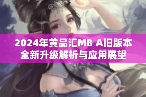 2024年黄品汇MB A旧版本全新升级解析与应用展望