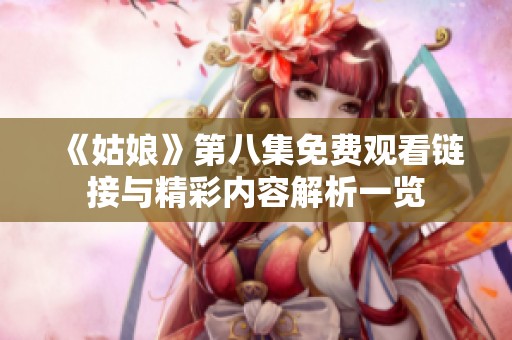 《姑娘》第八集免费观看链接与精彩内容解析一览