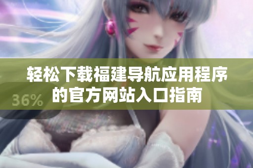 轻松下载福建导航应用程序的官方网站入口指南
