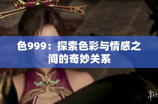 色999：探索色彩与情感之间的奇妙关系