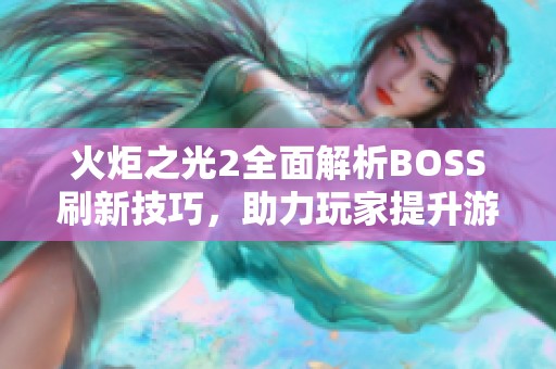 火炬之光2全面解析BOSS刷新技巧，助力玩家提升游戏效率与体验