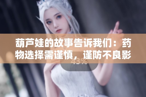 葫芦娃的故事告诉我们：药物选择需谨慎，谨防不良影响