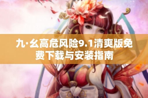 九·幺高危风险9.1清爽版免费下载与安装指南