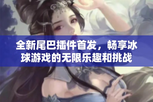 全新尾巴插件首发，畅享冰球游戏的无限乐趣和挑战