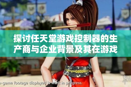 探讨任天堂游戏控制器的生产商与企业背景及其在游戏行业的影响力分析