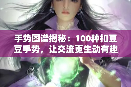 手势图谱揭秘：100种扣豆豆手势，让交流更生动有趣
