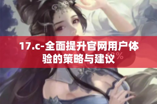 17.c-全面提升官网用户体验的策略与建议