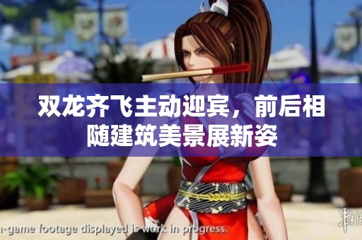 双龙齐飞主动迎宾，前后相随建筑美景展新姿