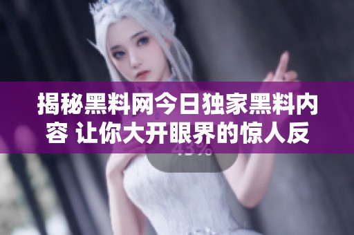揭秘黑料网今日独家黑料内容 让你大开眼界的惊人反转