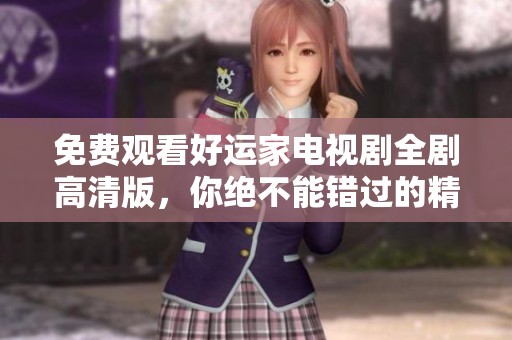 免费观看好运家电视剧全剧高清版，你绝不能错过的精彩瞬间