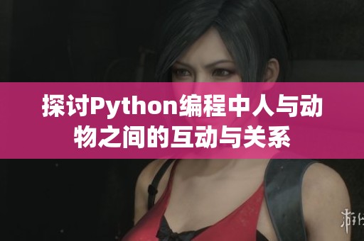 探讨Python编程中人与动物之间的互动与关系