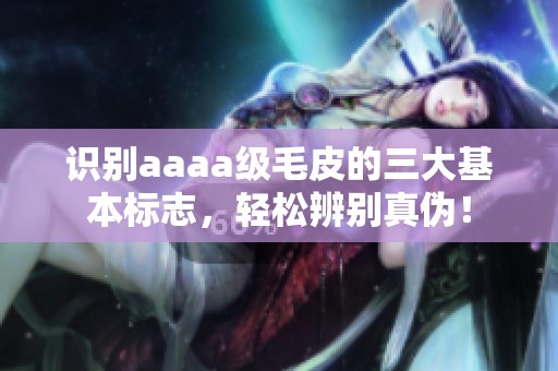 识别aaaa级毛皮的三大基本标志，轻松辨别真伪！