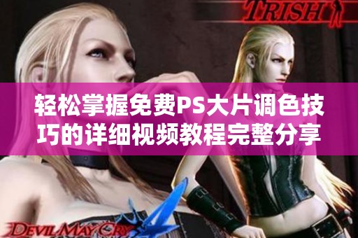 轻松掌握免费PS大片调色技巧的详细视频教程完整分享