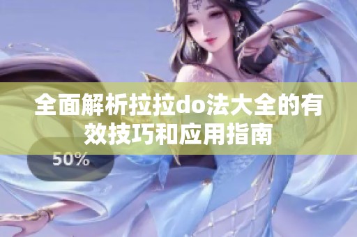 全面解析拉拉do法大全的有效技巧和应用指南