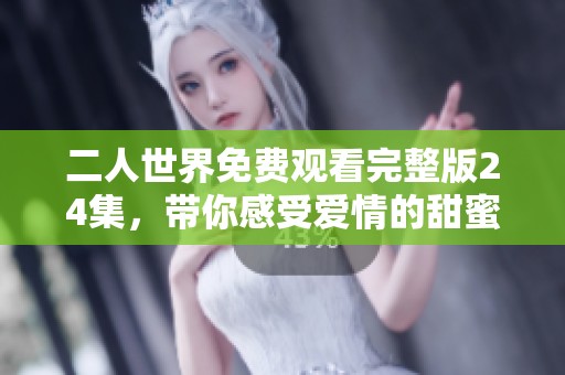 二人世界免费观看完整版24集，带你感受爱情的甜蜜与挑战