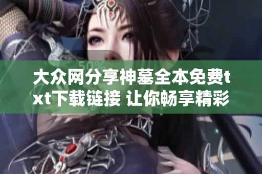 大众网分享神墓全本免费txt下载链接 让你畅享精彩阅读体验