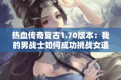 热血传奇复古1.70版本：我的男战士如何成功挑战女道士的装备之路