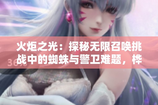 火炬之光：探秘无限召唤挑战中的蜘蛛与警卫难题，桦欣手游网全解析