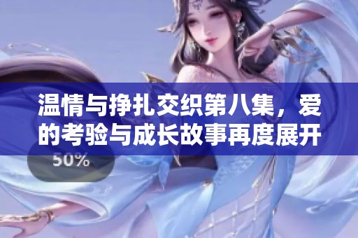 温情与挣扎交织第八集，爱的考验与成长故事再度展开