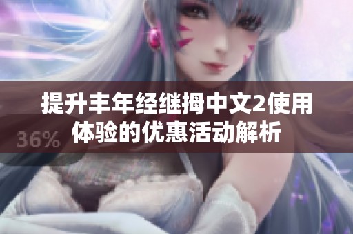 提升丰年经继拇中文2使用体验的优惠活动解析