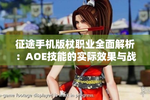 征途手机版杖职业全面解析：AOE技能的实际效果与战斗策略探讨
