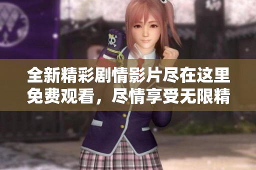 全新精彩剧情影片尽在这里免费观看，尽情享受无限精彩内容