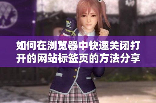如何在浏览器中快速关闭打开的网站标签页的方法分享