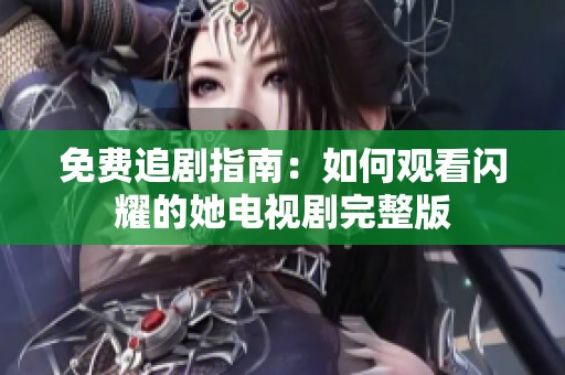 免费追剧指南：如何观看闪耀的她电视剧完整版