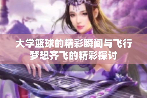 大学篮球的精彩瞬间与飞行梦想齐飞的精彩探讨