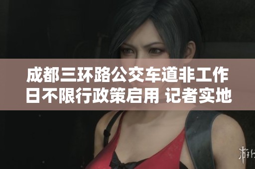 成都三环路公交车道非工作日不限行政策启用 记者实地探访限行标识新变化