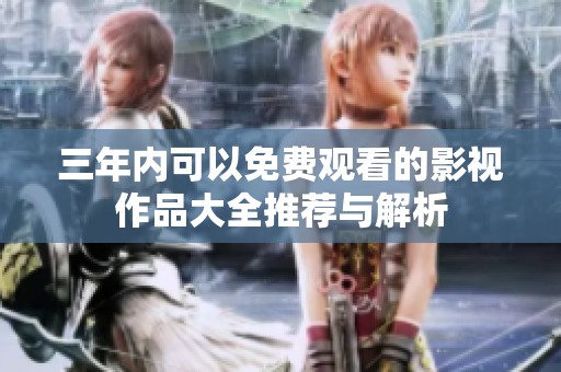 三年内可以免费观看的影视作品大全推荐与解析