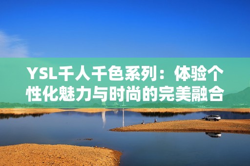 YSL千人千色系列：体验个性化魅力与时尚的完美融合
