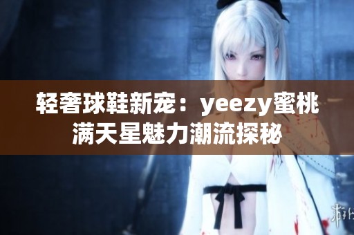 轻奢球鞋新宠：yeezy蜜桃满天星魅力潮流探秘