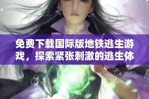 免费下载国际版地铁逃生游戏，探索紧张刺激的逃生体验