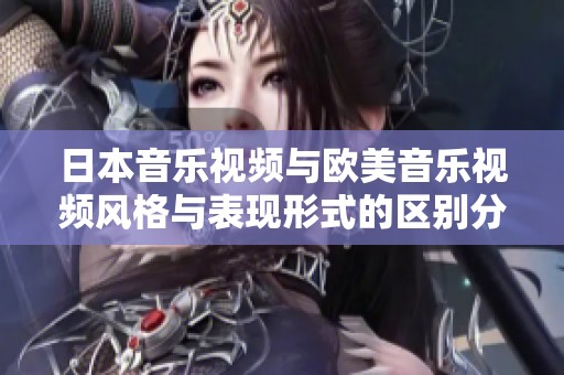 日本音乐视频与欧美音乐视频风格与表现形式的区别分析