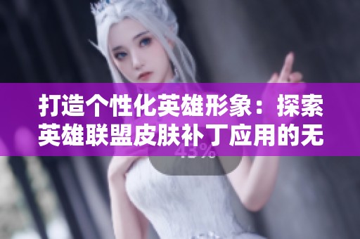 打造个性化英雄形象：探索英雄联盟皮肤补丁应用的无限可能性