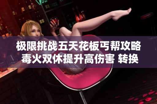 极限挑战五天花板丐帮攻略 毒火双休提升高伤害 转换至星宿逍遥玩法解析