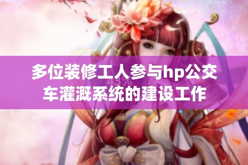 多位装修工人参与hp公交车灌溉系统的建设工作