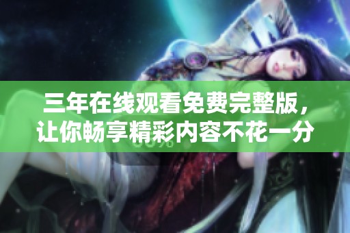 三年在线观看免费完整版，让你畅享精彩内容不花一分钱