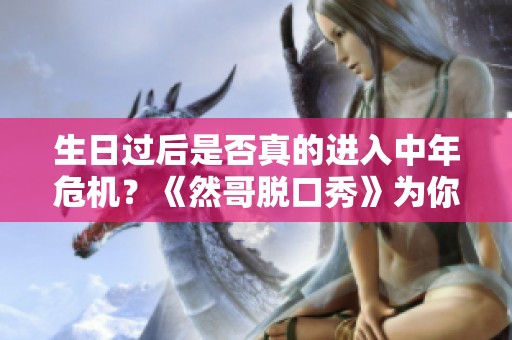 生日过后是否真的进入中年危机？《然哥脱口秀》为你揭秘游戏与生活的关系探索