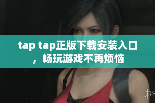 tap tap正版下载安装入口，畅玩游戏不再烦恼