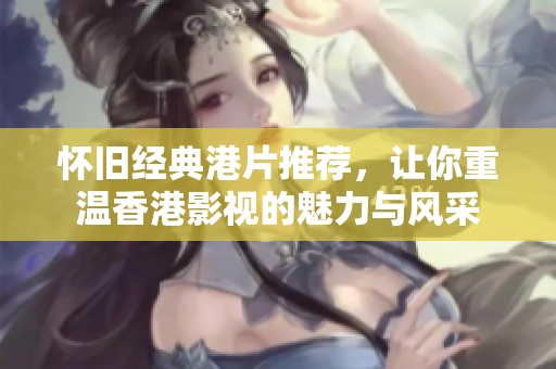 怀旧经典港片推荐，让你重温香港影视的魅力与风采