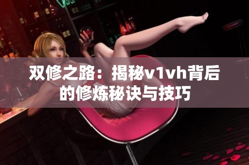双修之路：揭秘v1vh背后的修炼秘诀与技巧
