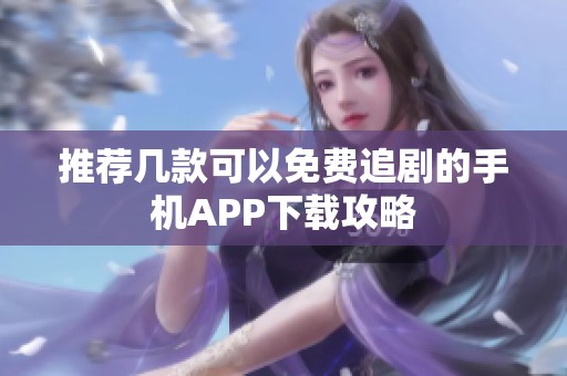 推荐几款可以免费追剧的手机APP下载攻略