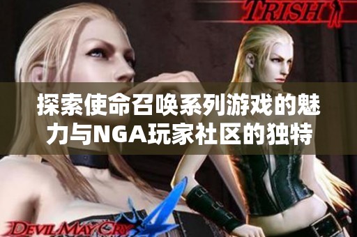 探索使命召唤系列游戏的魅力与NGA玩家社区的独特文化与互动体验