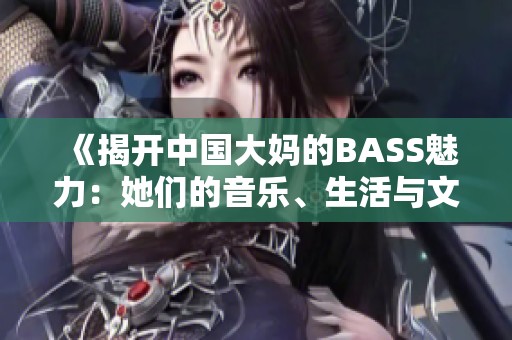 《揭开中国大妈的BASS魅力：她们的音乐、生活与文化》