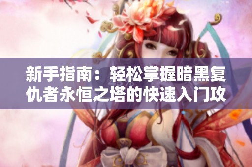 新手指南：轻松掌握暗黑复仇者永恒之塔的快速入门攻略与技巧分享