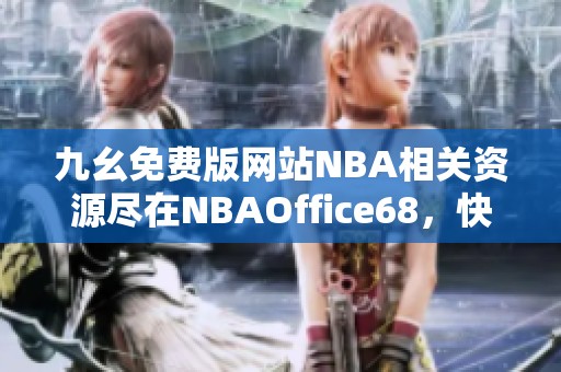 九幺免费版网站NBA相关资源尽在NBAOffice68，快来体验吧！