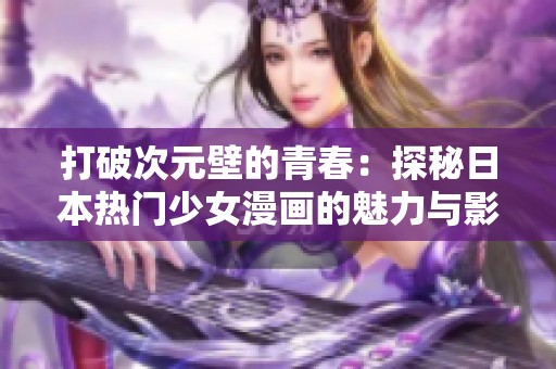 打破次元壁的青春：探秘日本热门少女漫画的魅力与影响