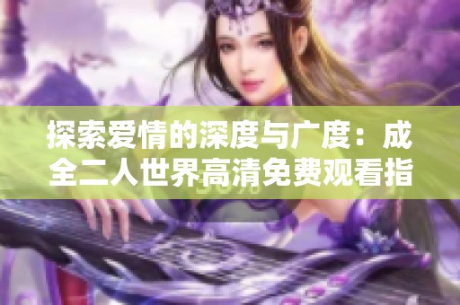 探索爱情的深度与广度：成全二人世界高清免费观看指南